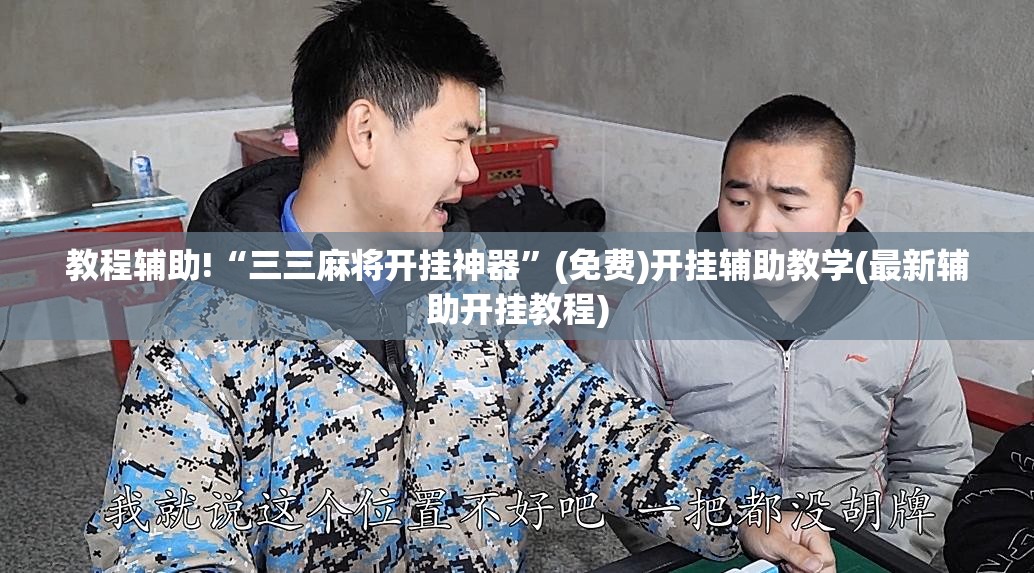 教程辅助!“三三麻将开挂神器	”(免费)开挂辅助教学(最新辅助开挂教程)
