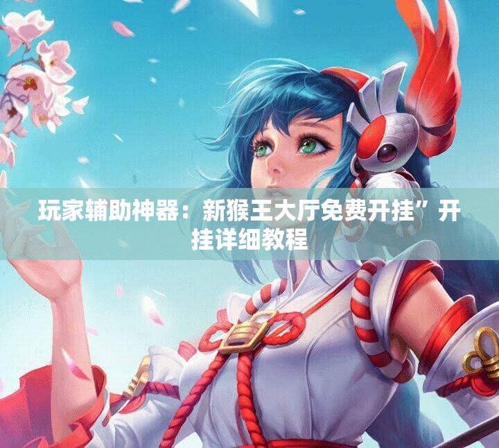 玩家辅助神器：新猴王大厅免费开挂”开挂详细教程