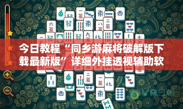今日教程“同乡游麻将破解版下载最新版”详细外挂透视辅助软件教程