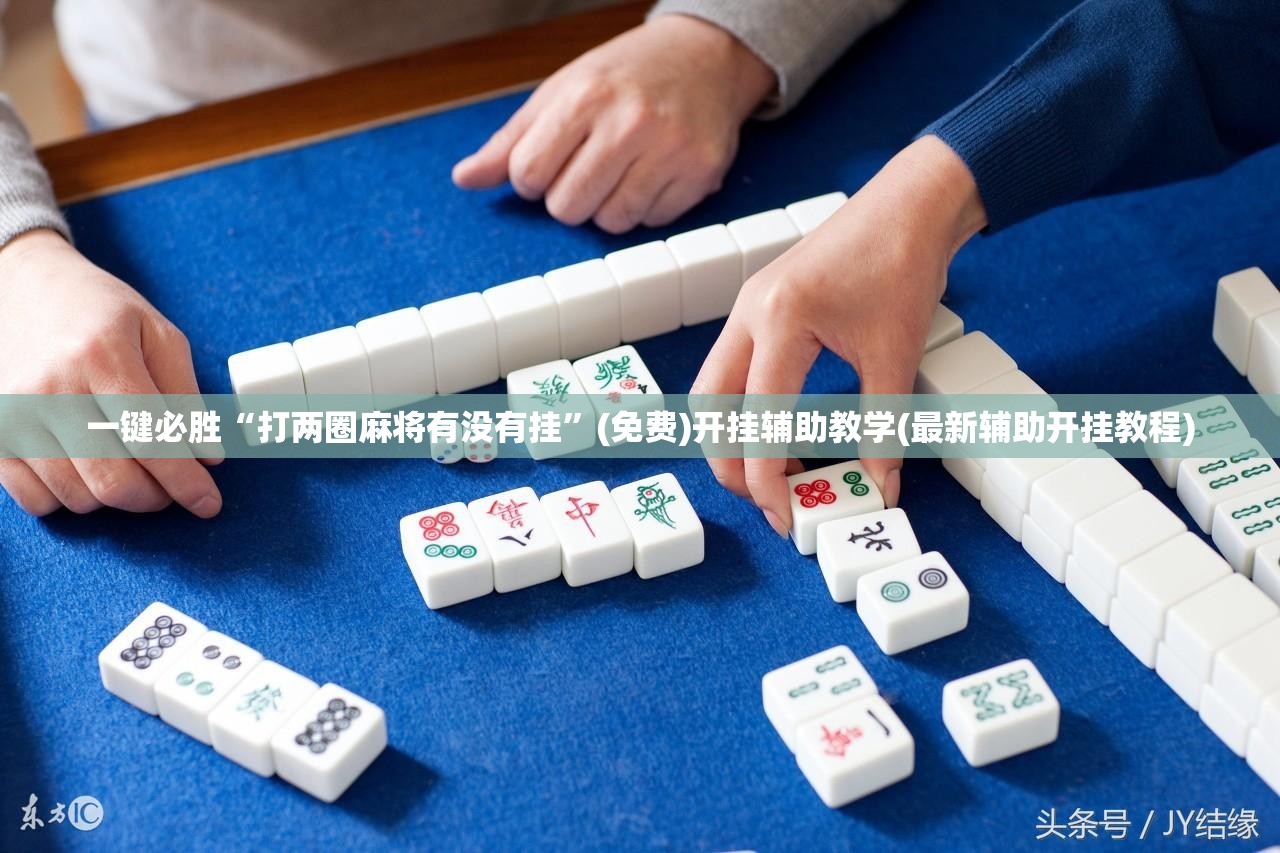 一键必胜“打两圈麻将有没有挂”(免费)开挂辅助教学(最新辅助开挂教程)