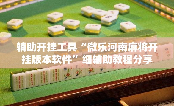 辅助开挂工具“微乐河南麻将开挂版本软件”细辅助教程分享