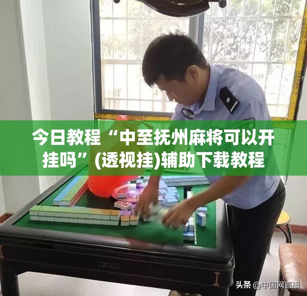 今日教程“中至抚州麻将可以开挂吗	”(透视挂)辅助下载教程