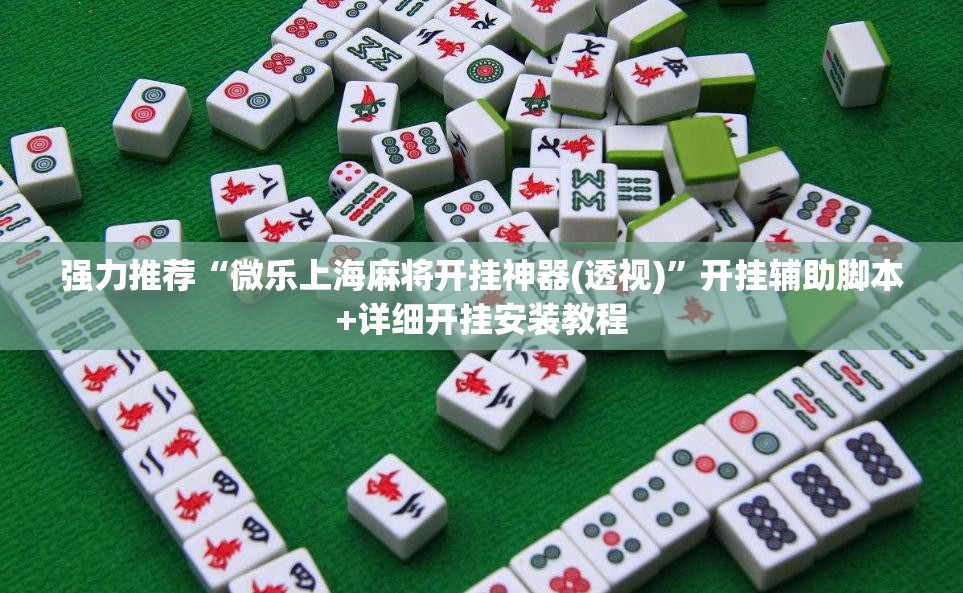 强力推荐“微乐上海麻将开挂神器(透视)”开挂辅助脚本+详细开挂安装教程