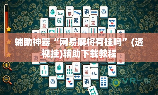 辅助神器“网易麻将有挂吗”(透视挂)辅助下载教程