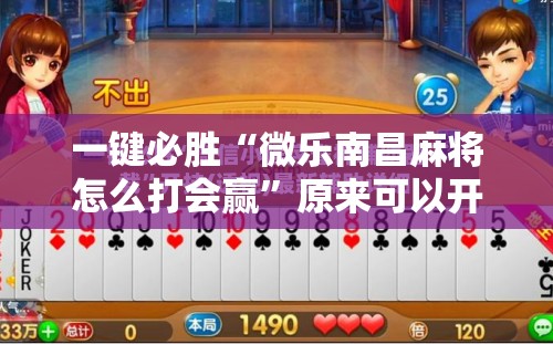 一键必胜“微乐南昌麻将怎么打会赢”原来可以开挂