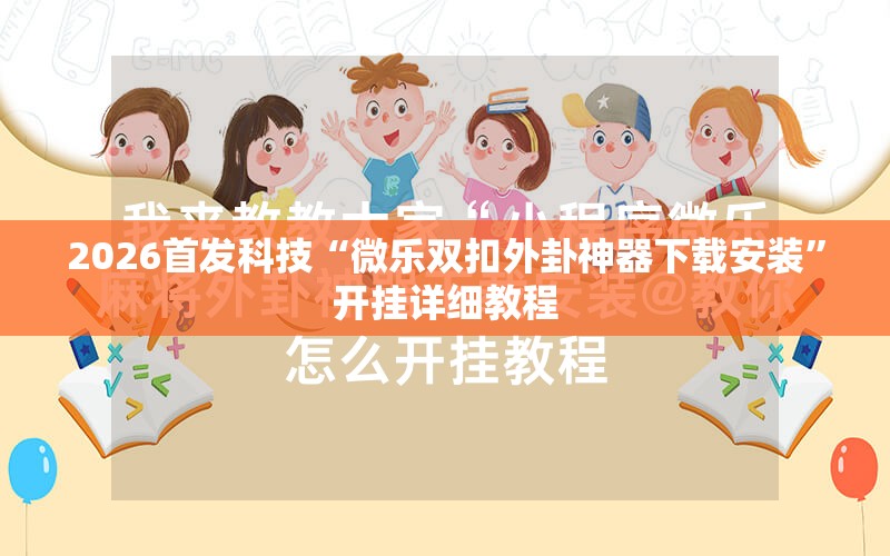 2026首发科技“微乐双扣外卦神器下载安装”开挂详细教程