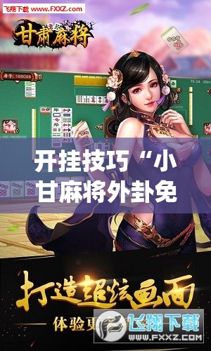开挂技巧“小甘麻将外卦免费版”(免费)开挂辅助教学(最新辅助开挂教程)