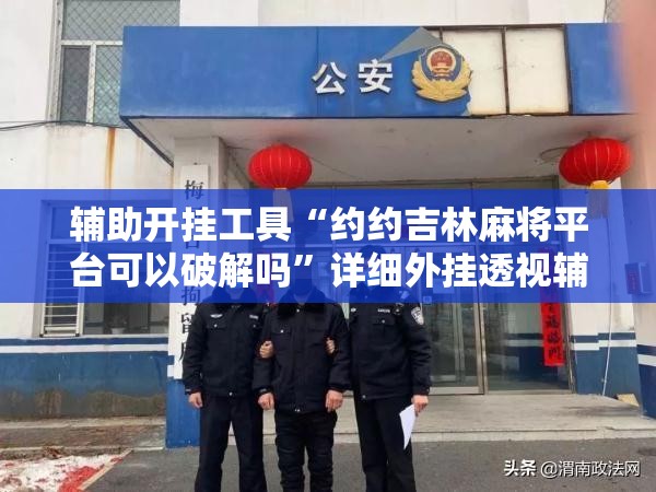 辅助开挂工具“约约吉林麻将平台可以破解吗”详细外挂透视辅助软件教程
