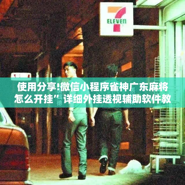 使用分享!微信小程序雀神广东麻将怎么开挂”详细外挂透视辅助软件教程