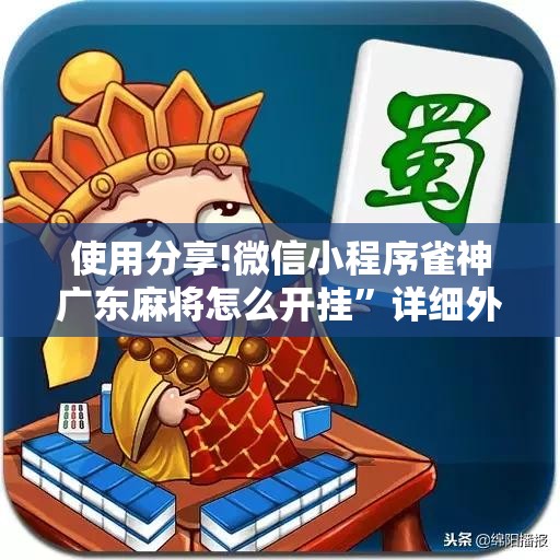 使用分享!微信小程序雀神广东麻将怎么开挂	”详细外挂透视辅助软件教程