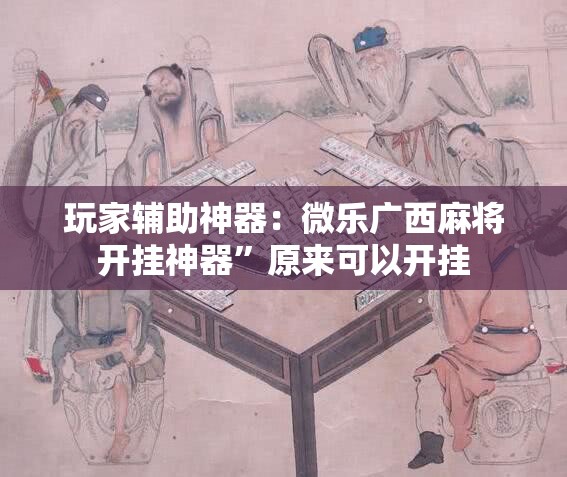 玩家辅助神器：微乐广西麻将开挂神器”原来可以开挂