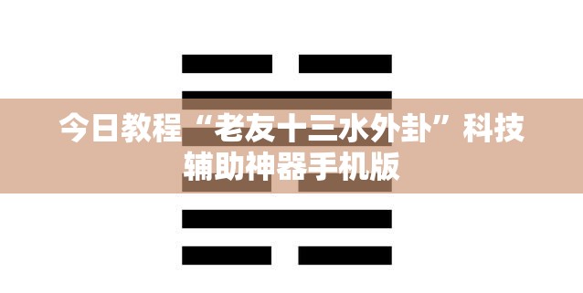 今日教程“老友十三水外卦	”科技辅助神器手机版