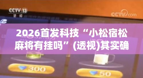 2026首发科技“小松宿松麻将有挂吗”(透视)其实确实有挂