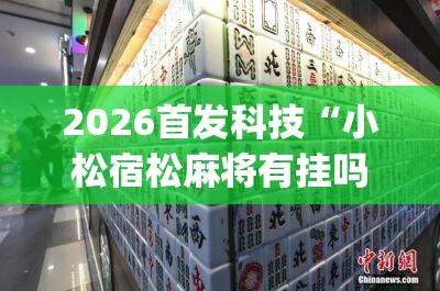 2026首发科技“小松宿松麻将有挂吗	”(透视)其实确实有挂