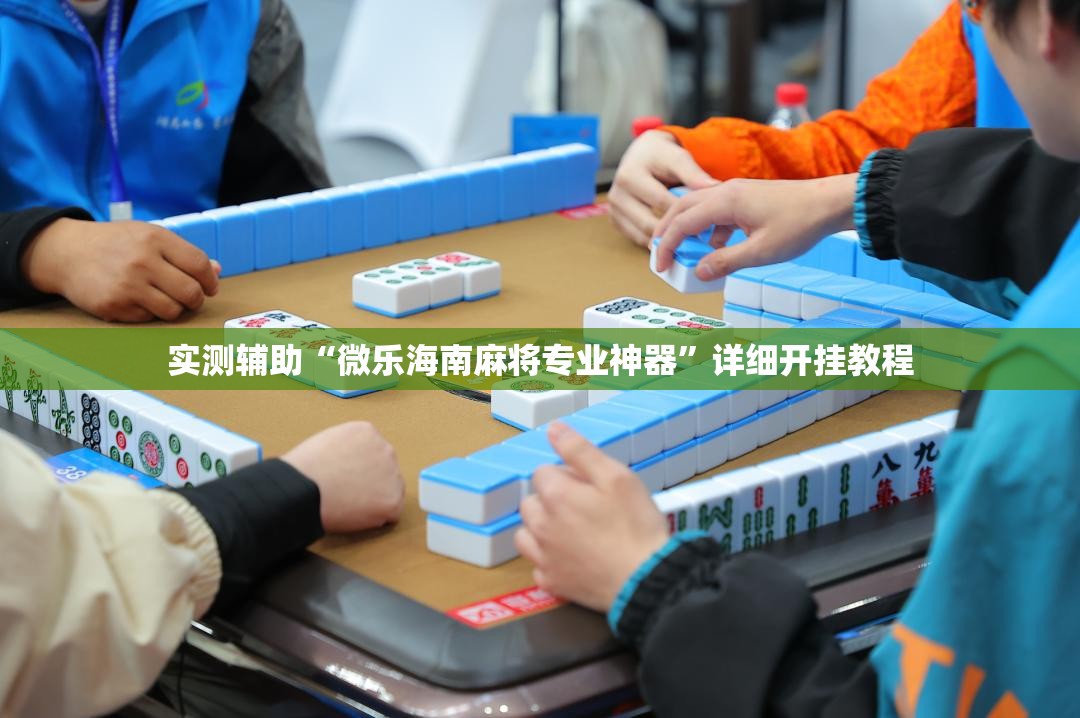 实测辅助“微乐海南麻将专业神器	”详细开挂教程