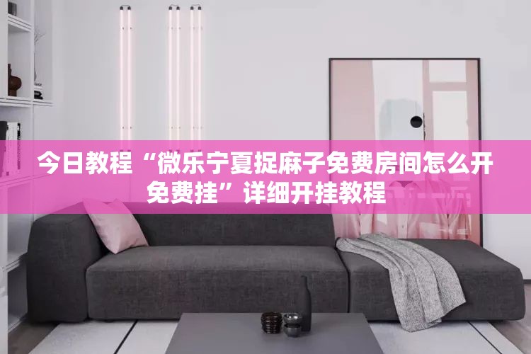 今日教程“微乐宁夏捉麻子免费房间怎么开免费挂”详细开挂教程