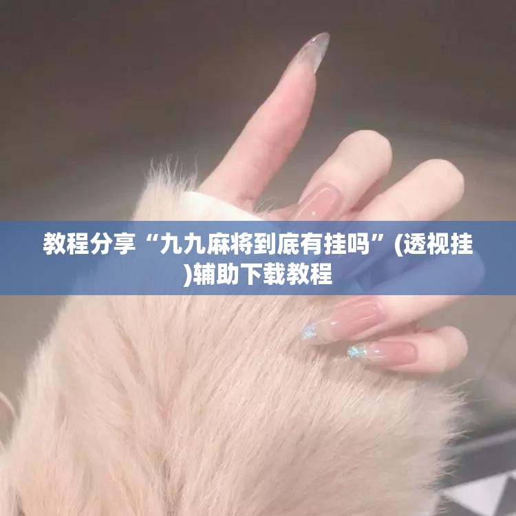 教程分享“九九麻将到底有挂吗”(透视挂)辅助下载教程