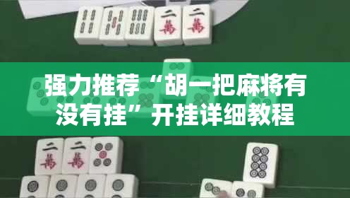 强力推荐“胡一把麻将有没有挂	”开挂详细教程