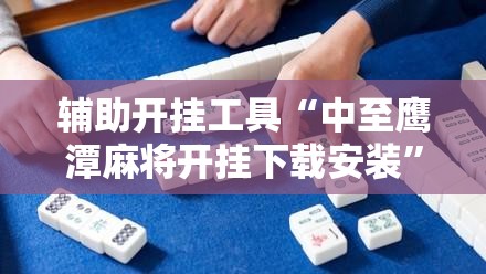 辅助开挂工具“中至鹰潭麻将开挂下载安装	”细辅助教程分享