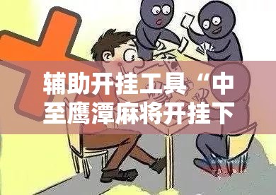 辅助开挂工具“中至鹰潭麻将开挂下载安装	”细辅助教程分享