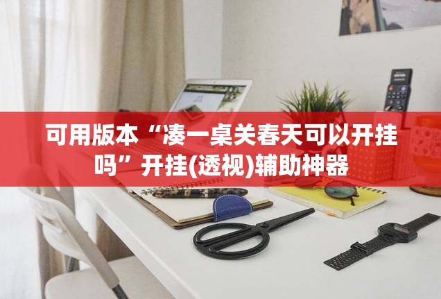可用版本“凑一桌关春天可以开挂吗”开挂(透视)辅助神器