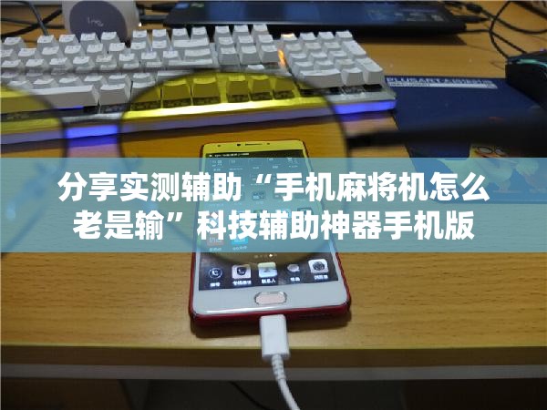 分享实测辅助“手机麻将机怎么老是输”科技辅助神器手机版