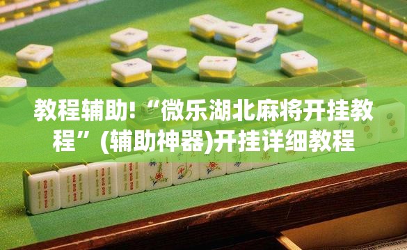 教程辅助!“微乐湖北麻将开挂教程”(辅助神器)开挂详细教程