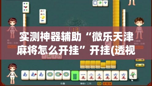 实测神器辅助“微乐天津麻将怎么开挂”开挂(透视)辅助教程