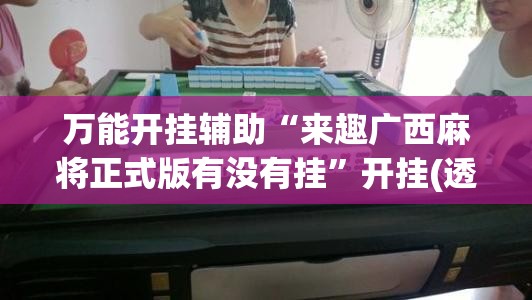 万能开挂辅助“来趣广西麻将正式版有没有挂”开挂(透视)辅助教程