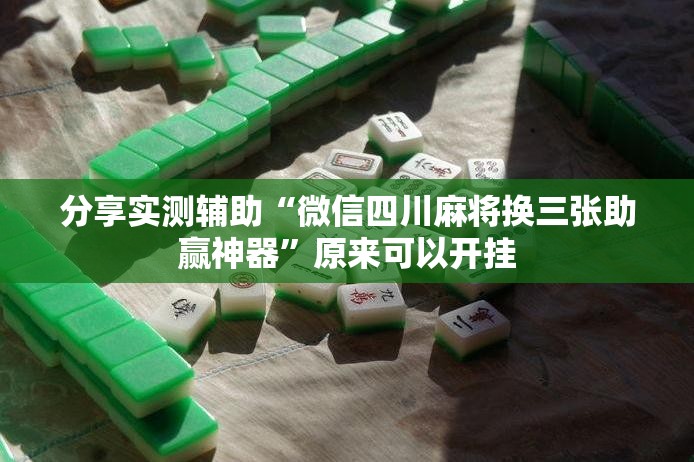 分享实测辅助“微信四川麻将换三张助赢神器	”原来可以开挂