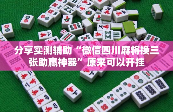 分享实测辅助“微信四川麻将换三张助赢神器”原来可以开挂