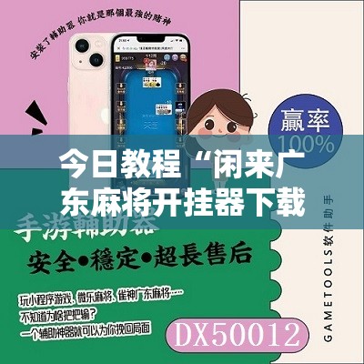 今日教程“闲来广东麻将开挂器下载”科技辅助神器手机版