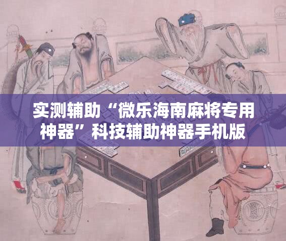 实测辅助“微乐海南麻将专用神器”科技辅助神器手机版