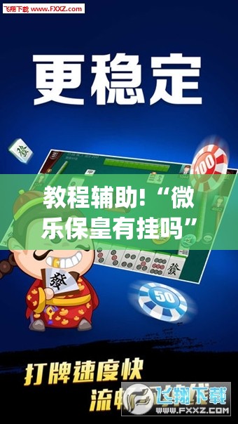 教程辅助!“微乐保皇有挂吗”(透视)其实确实有挂