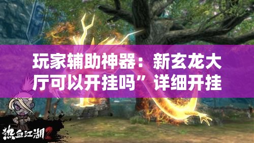 玩家辅助神器：新玄龙大厅可以开挂吗	”详细开挂教程