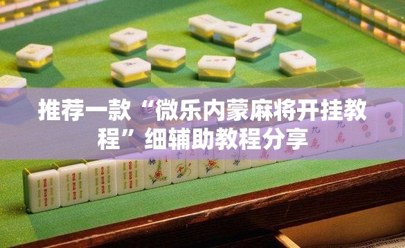 推荐一款“微乐内蒙麻将开挂教程	”细辅助教程分享
