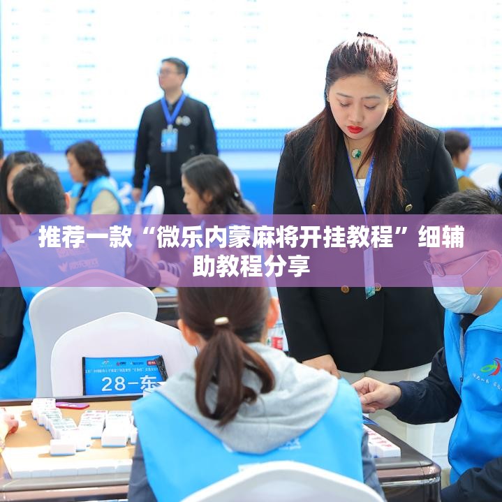 推荐一款“微乐内蒙麻将开挂教程”细辅助教程分享