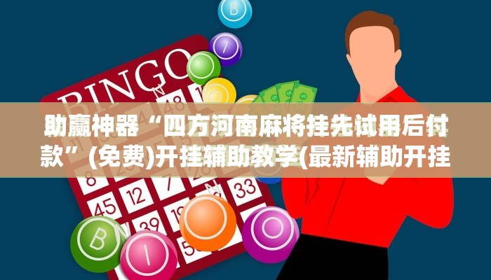 助赢神器“四方河南麻将挂先试用后付款”(免费)开挂辅助教学(最新辅助开挂教程)