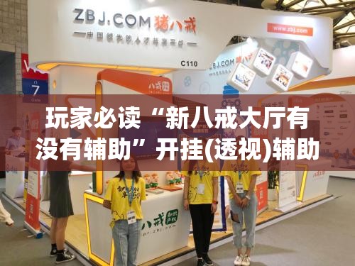 玩家必读“新八戒大厅有没有辅助”开挂(透视)辅助教程