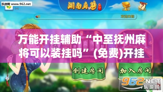 万能开挂辅助“中至抚州麻将可以装挂吗”(免费)开挂辅助教学(最新辅助开挂教程)