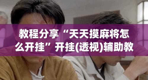 教程分享“天天摸麻将怎么开挂”开挂(透视)辅助教程