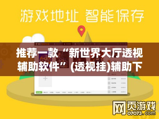 推荐一款“新世界大厅透视辅助软件”(透视挂)辅助下载教程