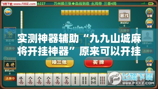 实测神器辅助“九九山城麻将开挂神器”原来可以开挂