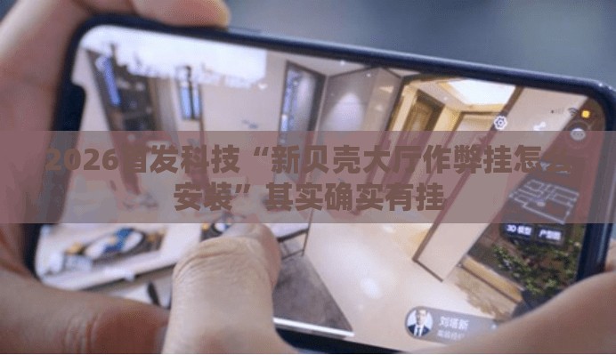 2026首发科技“新贝壳大厅作弊挂怎么安装”其实确实有挂