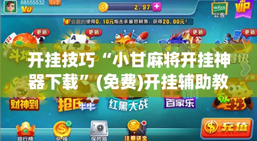 开挂技巧“小甘麻将开挂神器下载	”(免费)开挂辅助教学(最新辅助开挂教程)
