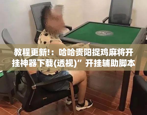 教程更新!：哈哈贵阳捉鸡麻将开挂神器下载(透视)”开挂辅助脚本+详细开挂安装教程