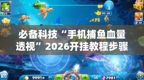 必备科技“手机捕鱼血量透视”2026开挂教程步骤