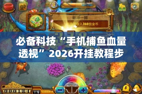 必备科技“手机捕鱼血量透视”2026开挂教程步骤