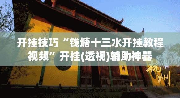 开挂技巧“钱塘十三水开挂教程视频	”开挂(透视)辅助神器