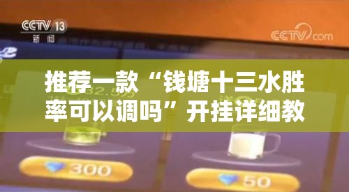 推荐一款“钱塘十三水胜率可以调吗”开挂详细教程
